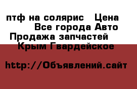 птф на солярис › Цена ­ 1 500 - Все города Авто » Продажа запчастей   . Крым,Гвардейское